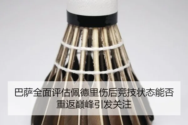 巴萨全面评估佩德里伤后竞技状态能否重返巅峰引发关注
