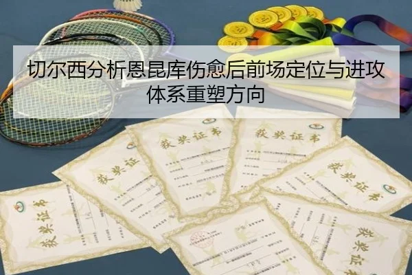 切尔西分析恩昆库伤愈后前场定位与进攻体系重塑方向