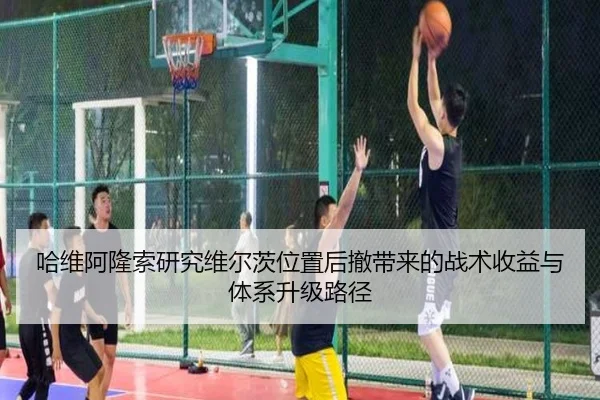 哈维阿隆索研究维尔茨位置后撤带来的战术收益与体系升级路径